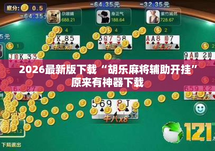 2026最新版下载“胡乐麻将辅助开挂	”原来有神器下载
