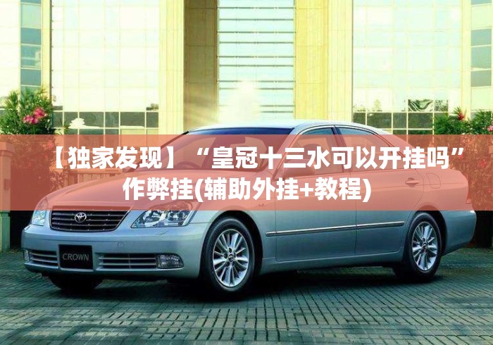 【独家发现】“皇冠十三水可以开挂吗”作弊挂(辅助外挂+教程)