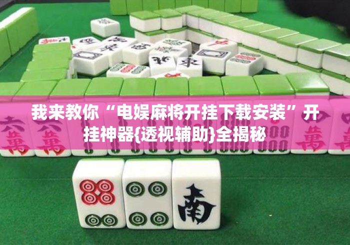 我来教你“电娱麻将开挂下载安装”开挂神器{透视辅助}全揭秘