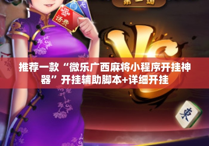 推荐一款“微乐广西麻将小程序开挂神器”开挂辅助脚本+详细开挂