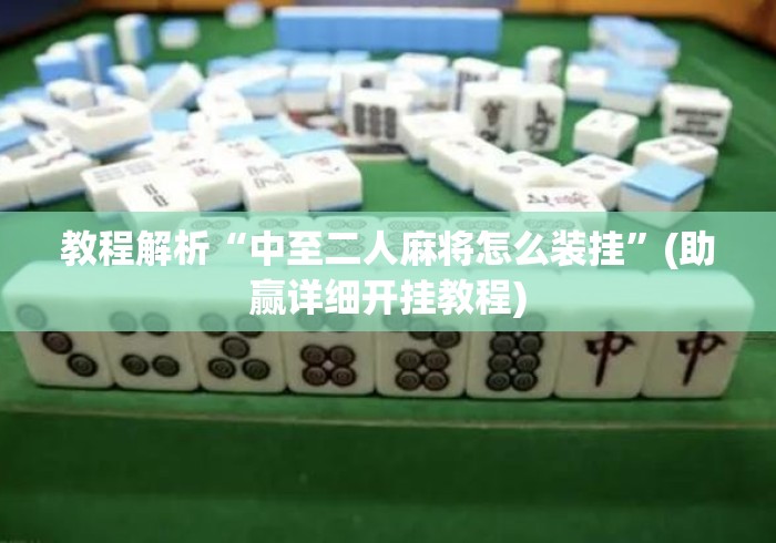 教程解析“中至二人麻将怎么装挂”(助赢详细开挂教程)
