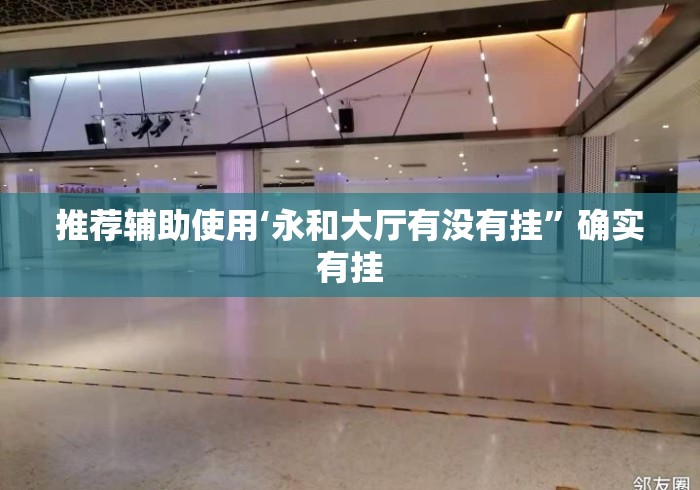 推荐辅助使用‘永和大厅有没有挂”确实有挂