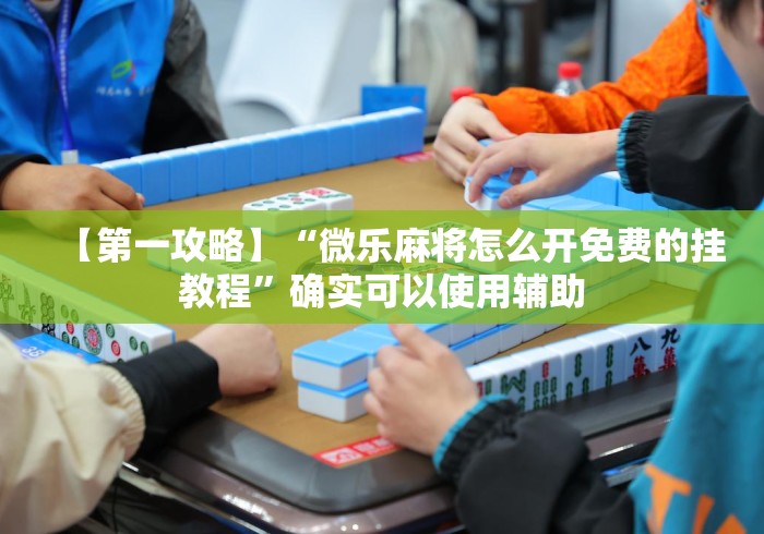 【第一攻略】“微乐麻将怎么开免费的挂教程”确实可以使用辅助