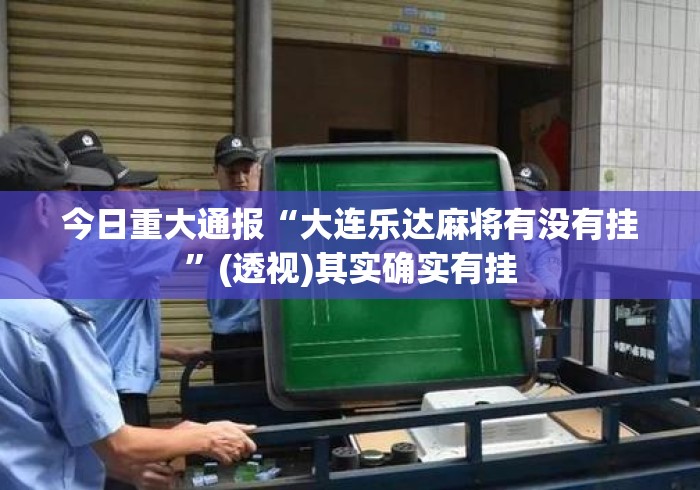 今日重大通报“大连乐达麻将有没有挂	”(透视)其实确实有挂