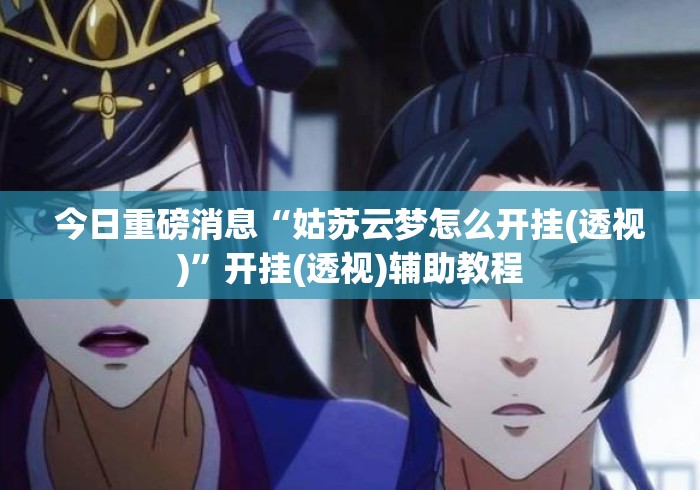 今日重磅消息“姑苏云梦怎么开挂(透视)”开挂(透视)辅助教程