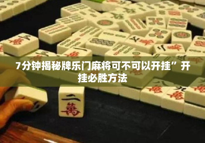 7分钟揭秘牌乐门麻将可不可以开挂”开挂必胜方法