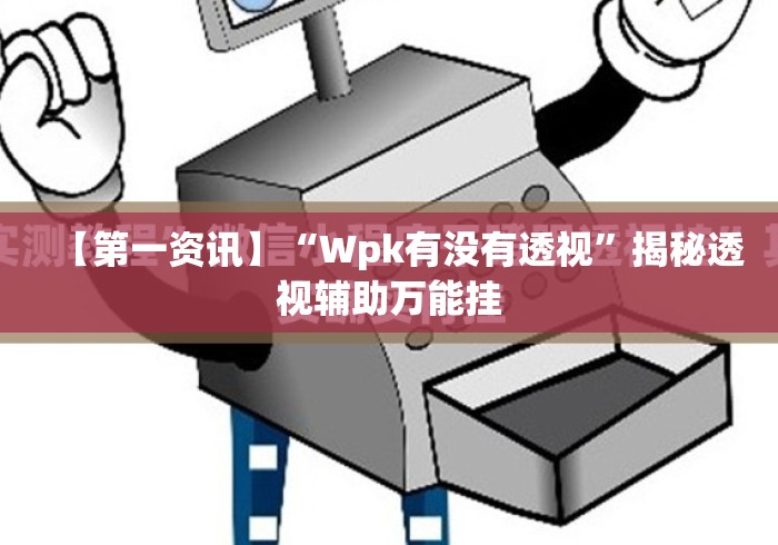【第一资讯】“Wpk有没有透视	”揭秘透视辅助万能挂