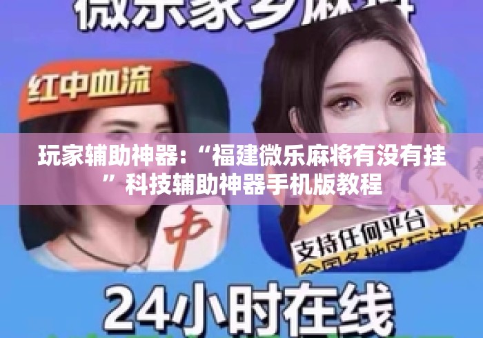 玩家辅助神器:“福建微乐麻将有没有挂”科技辅助神器手机版教程