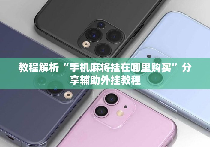 教程解析“手机麻将挂在哪里购买”分享辅助外挂教程