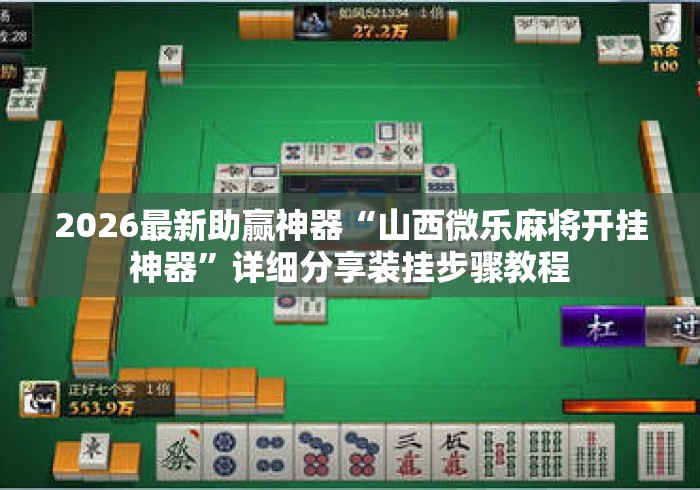 2026最新助赢神器“山西微乐麻将开挂神器	”详细分享装挂步骤教程