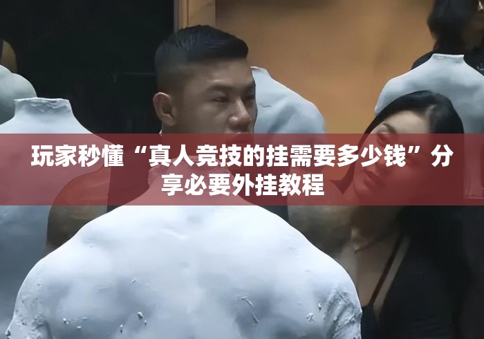玩家秒懂“真人竞技的挂需要多少钱”分享必要外挂教程