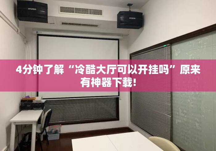 4分钟了解“冷酷大厅可以开挂吗”原来有神器下载!