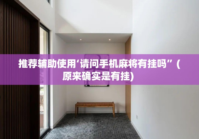 推荐辅助使用‘请问手机麻将有挂吗”(原来确实是有挂) 