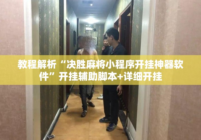 教程解析“决胜麻将小程序开挂神器软件	”开挂辅助脚本+详细开挂
