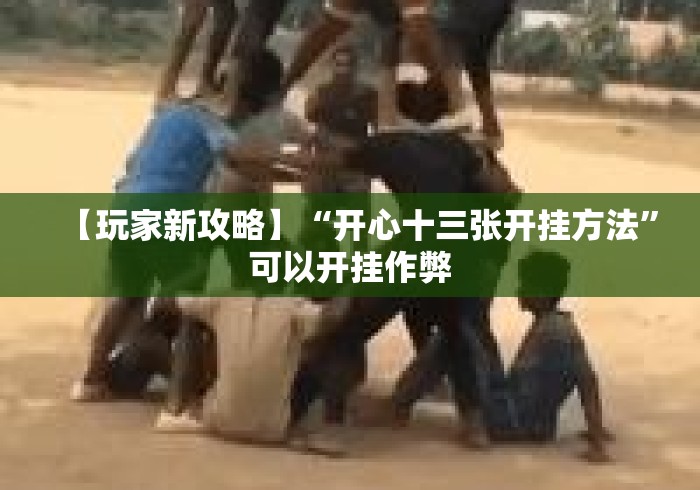 【玩家新攻略】“开心十三张开挂方法”可以开挂作弊
