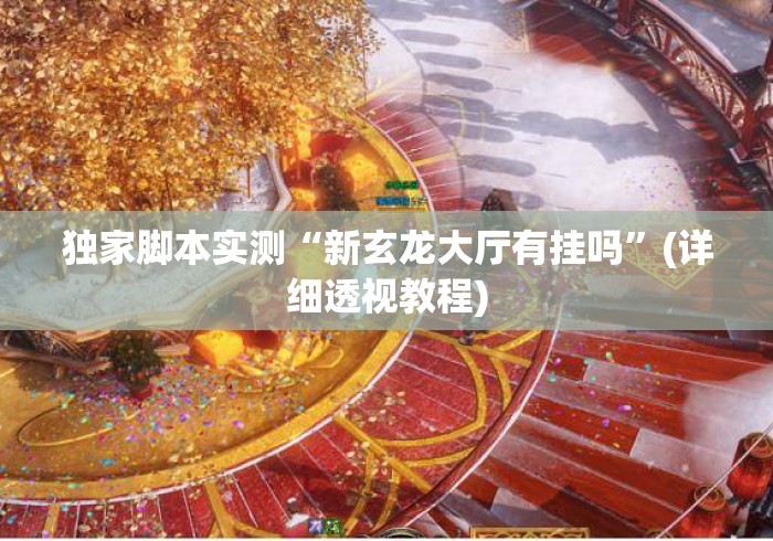独家脚本实测“新玄龙大厅有挂吗”(详细透视教程)