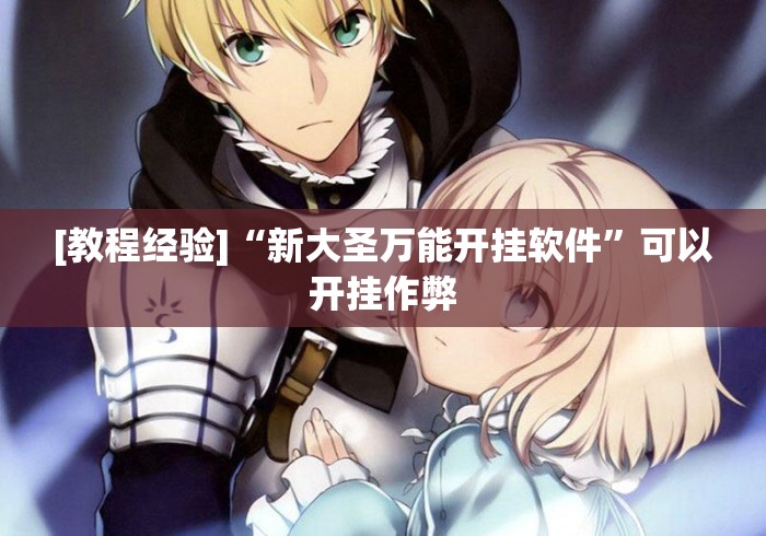 [教程经验]“新大圣万能开挂软件	”可以开挂作弊