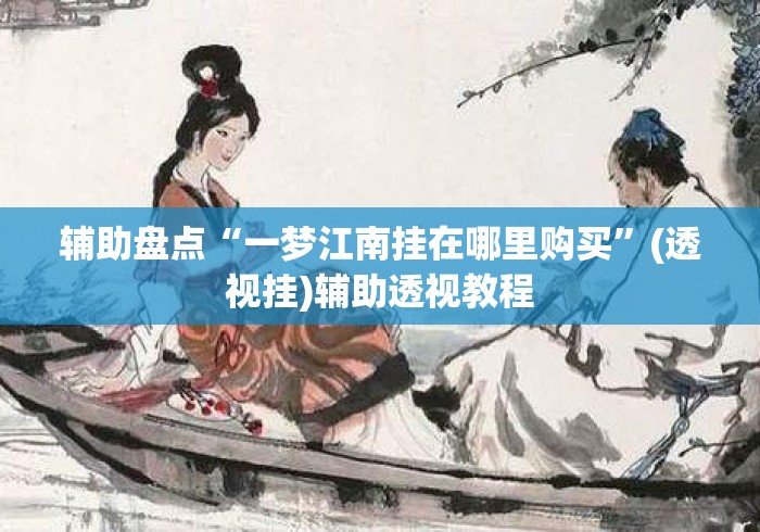 辅助盘点“一梦江南挂在哪里购买”(透视挂)辅助透视教程