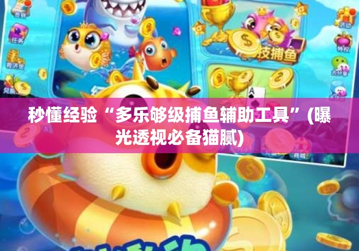 秒懂经验“多乐够级捕鱼辅助工具	”(曝光透视必备猫腻)
