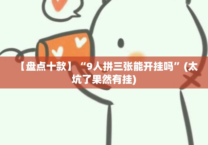 【盘点十款】“9人拼三张能开挂吗”(太坑了果然有挂)