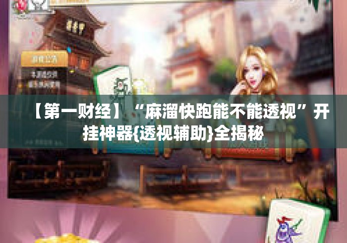 【第一财经】“麻溜快跑能不能透视	”开挂神器{透视辅助}全揭秘
