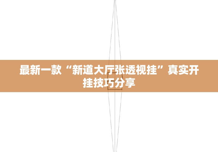 最新一款“新道大厅张透视挂	”真实开挂技巧分享