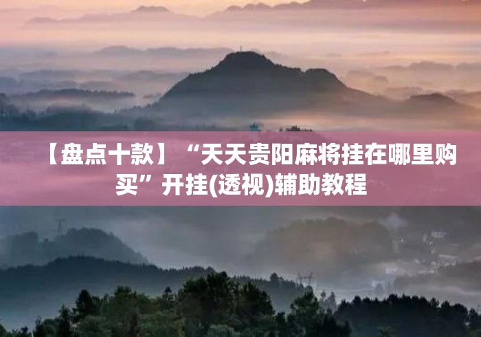 【盘点十款】“天天贵阳麻将挂在哪里购买	”开挂(透视)辅助教程