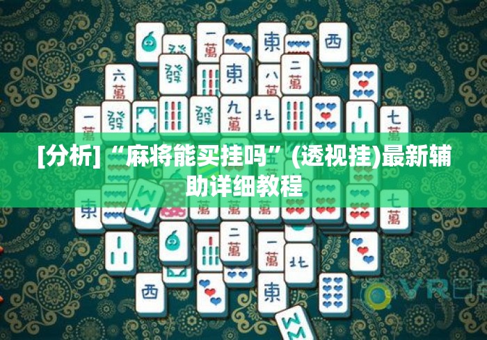 [分析]“麻将能买挂吗”(透视挂)最新辅助详细教程