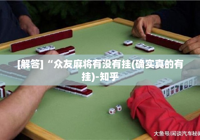 [解答]“众友麻将有没有挂(确实真的有挂)-知乎