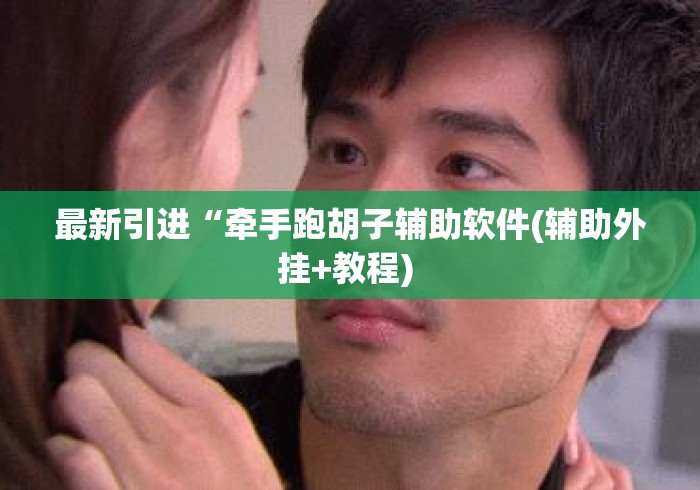 最新引进“牵手跑胡子辅助软件(辅助外挂+教程) 最新引进“牵手跑胡子辅助软件(辅助外挂+教程)