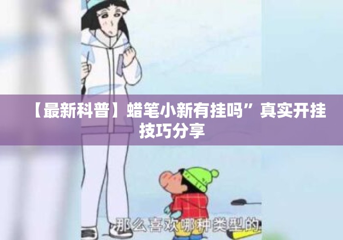 【最新科普】蜡笔小新有挂吗”真实开挂技巧分享