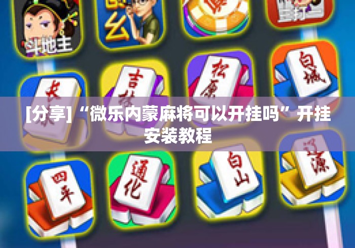 [分享]“微乐内蒙麻将可以开挂吗”开挂安装教程