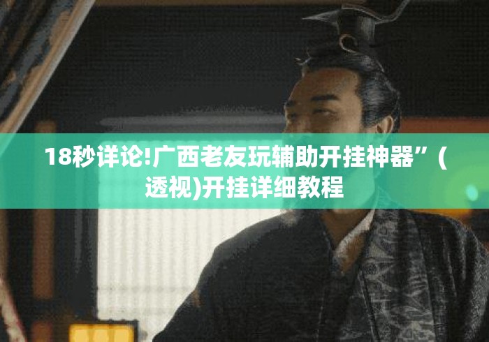 18秒详论!广西老友玩辅助开挂神器”(透视)开挂详细教程