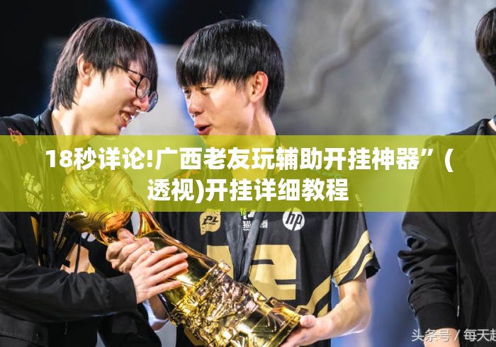 18秒详论!广西老友玩辅助开挂神器	”(透视)开挂详细教程