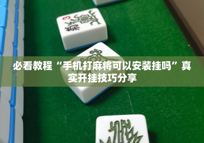 必看教程“手机打麻将可以安装挂吗”真实开挂技巧分享