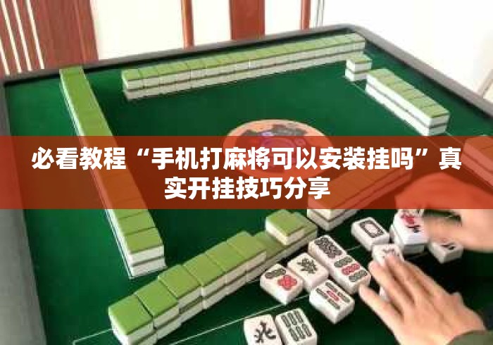 必看教程“手机打麻将可以安装挂吗”真实开挂技巧分享