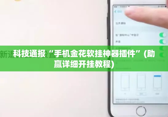 科技通报“手机金花软挂神器插件	”(助赢详细开挂教程)