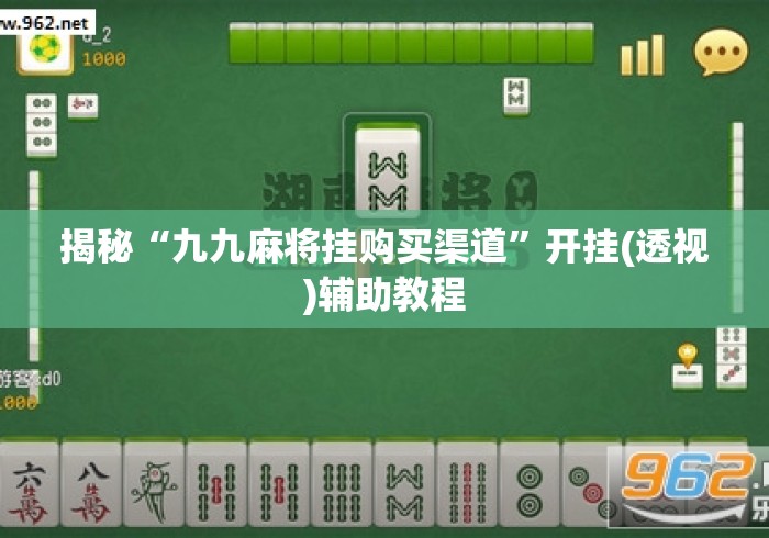 揭秘“九九麻将挂购买渠道”开挂(透视)辅助教程