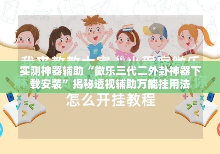 实测神器辅助“微乐三代二外卦神器下载安装”揭秘透视辅助万能挂用法