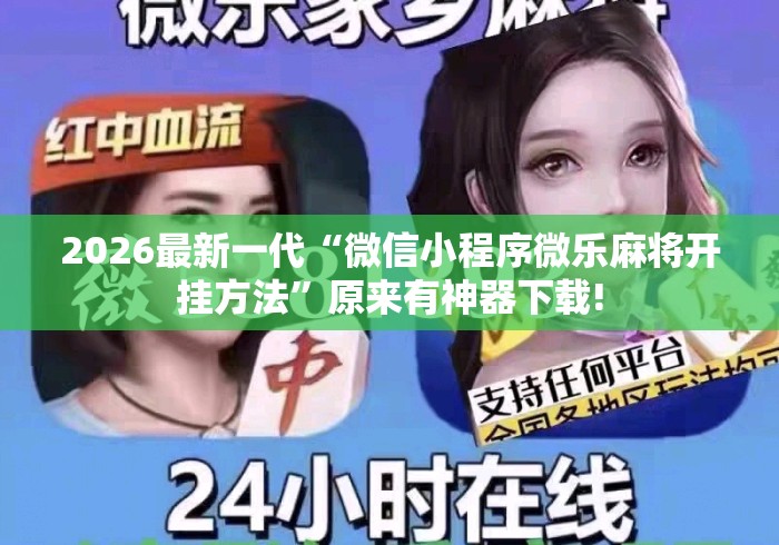 2026最新一代“微信小程序微乐麻将开挂方法”原来有神器下载!