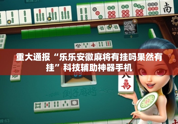 重大通报“乐乐安徽麻将有挂吗果然有挂	”科技辅助神器手机