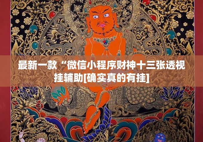 最新一款“微信小程序财神十三张透视挂辅助[确实真的有挂]