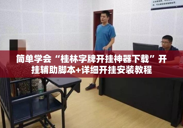 简单学会“桂林字牌开挂神器下载”开挂辅助脚本+详细开挂安装教程