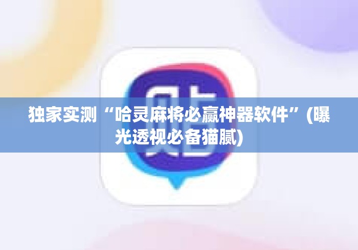 独家实测“哈灵麻将必赢神器软件”(曝光透视必备猫腻)