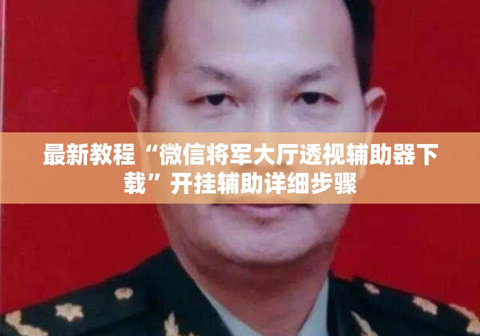 最新教程“微信将军大厅透视辅助器下载	”开挂辅助详细步骤