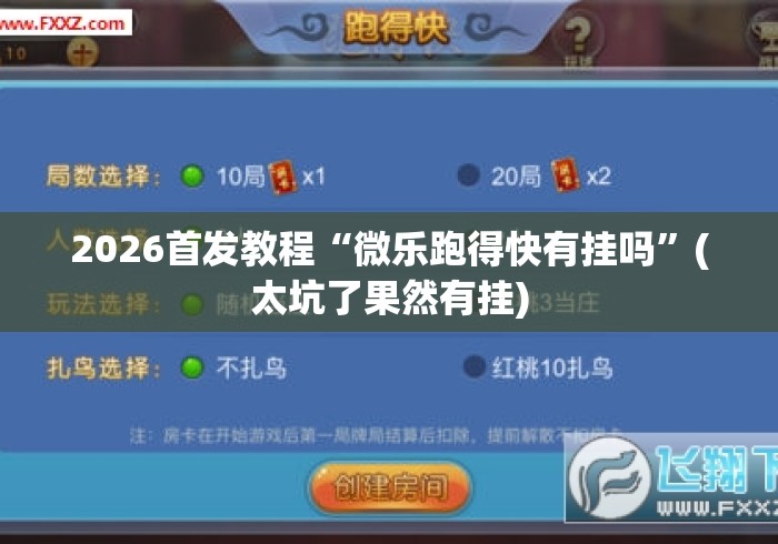 2026首发教程“微乐跑得快有挂吗”(太坑了果然有挂)
