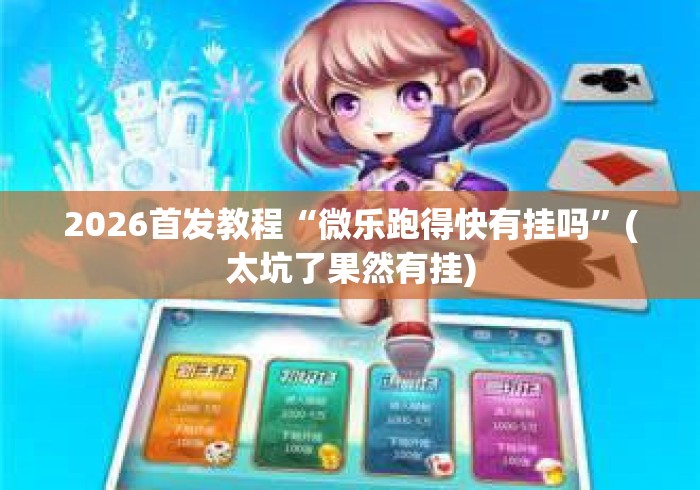 2026首发教程“微乐跑得快有挂吗”(太坑了果然有挂)