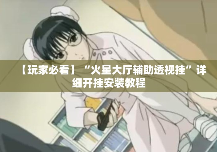 【玩家必看】“火星大厅辅助透视挂”详细开挂安装教程