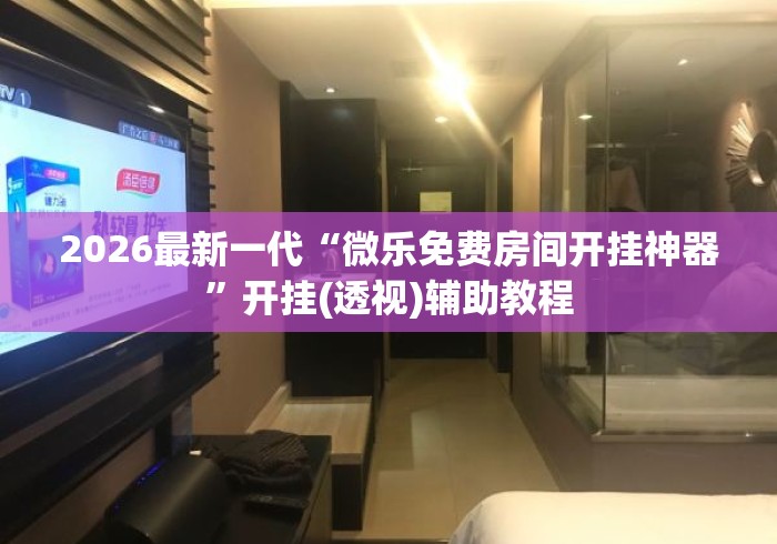 2026最新一代“微乐免费房间开挂神器”开挂(透视)辅助教程