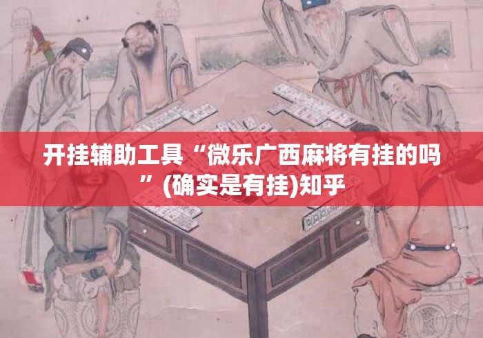 开挂辅助工具“微乐广西麻将有挂的吗”(确实是有挂)知乎